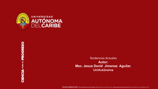 VIGILADA MINEDUCACIÓN | Reconocimiento como Universidad: Resolución 303 del 3 de abril de 1967 | Reconocimiento personería jurídica: Decreto 2694 del 12 de diciembre de 1974
Tendencias Actuales
Autor:
Msc. Jesus David Jimenez Aguilar.
UniAutónoma
 