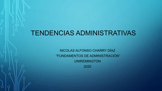 TENDENCIAS ADMINISTRATIVAS
NICOLAS ALFONSO CHARRY DÍAZ
“FUNDAMENTOS DE ADMINISTRACIÓN”
UNIREMINGTON
2020
 