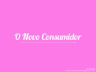 O Novo Consumidor
Ana Del Mar
ana.del.mar@omeleteinteligencia.com.br
 