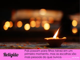 Pais passam para filhos talvez em um
primeiro momento, mas as escolhas são
mais pessoais do que nunca.
Religião Ana Del Mar
ana.del.mar@omeleteinteligencia.com.br
 