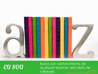EU SOU
Busca por conhecimento de
qualquer espécie, sem data de
validade. Ana Del Mar
ana.del.mar@omeleteinteligencia.com.br
 
