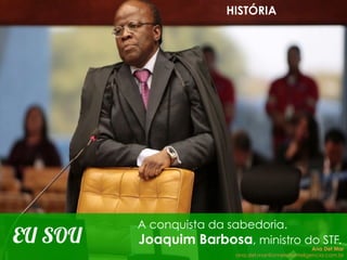 EU SOU
A conquista da sabedoria.
Joaquim Barbosa, ministro do STF.
HISTÓRIA
Ana Del Mar
ana.del.mar@omeleteinteligencia.com.br
 