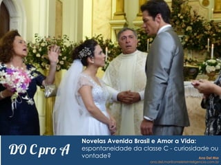 DO C pro A
Novelas Avenida Brasil e Amor a Vida:
espontaneidade da classe C - curiosidade ou
vontade? Ana Del Mar
ana.del.mar@omeleteinteligencia.com.br
 