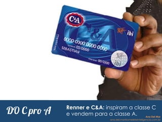 Renner e C&A: inspiram a classe C
e vendem para a classe A.DO C pro A Ana Del Mar
ana.del.mar@omeleteinteligencia.com.br
 