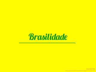 Brasilidade
Ser brasileiro é mais legal do que
nunca. Ainda não conhecemos
bem a nossa origem, mas
conhecemos muito bem o que
está por vir, e temos muito orgulho
disso!
Brasilidade
Ana Del Mar
ana.del.mar@omeleteinteligencia.com.br
 