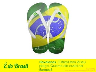 Havaianas. O Brasil tem lá seu
preço. Quanto ela custa na
Europa?
É do Brasil Ana Del Mar
ana.del.mar@omeleteinteligencia.com.br
 