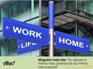 Ninguém mais fala “Eu separo a
minha vida profissional da minha
vida pessoal”
Ahn? Ana Del Mar
ana.del.mar@omeleteinteligencia.com.br
 