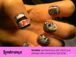 Nutella: lembrança da marca e
desejo de consumo full time.Lembrança Ana Del Mar
ana.del.mar@omeleteinteligencia.com.br
 