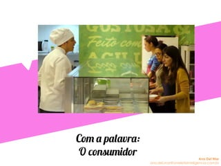 Com a palavra:
O consumidor Ana Del Mar
ana.del.mar@omeleteinteligencia.com.br
 