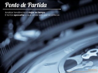 Ponto de Partida
Analisar tendências é viajar no tempo
E tentar aproveitar o que ainda está por acontecer.
Ana Del Mar
ana.del.mar@omeleteinteligencia.com.br
 