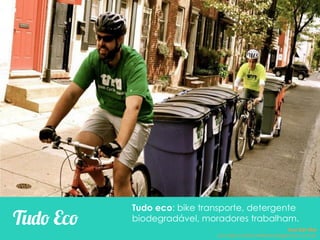 Tudo eco: bike transporte, detergente
biodegradável, moradores trabalham.Tudo Eco Ana Del Mar
ana.del.mar@omeleteinteligencia.com.br
 