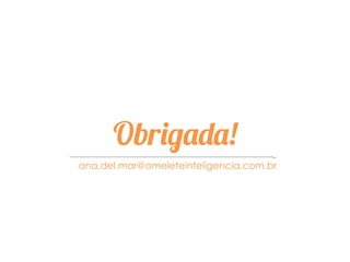 Obrigada!
ana.del.mar@omeleteinteligencia.com.br
 