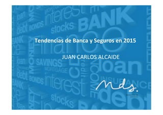Tendencias	
  de	
  Banca	
  y	
  Seguros	
  en	
  2015	
  
JUAN	
  CARLOS	
  ALCAIDE	
  
 