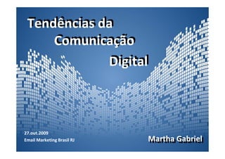 Tendências da
 Tendências da
     Comunicação
     Comunicação
              Digital
             Digital



27.out.2009
27 out 2009
Email Marketing Brasil RJ   Martha Gabriel
                            Martha Gabriel
 