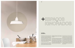 37 
O luxo da 
descoberta 
Na medida em que ter espaço é quase um luxo 
na vida moderna, estamos aprendendo a dar 
valor e fazer uso de áreas antes ignoradas e até 
desprezadas em nosso entorno. Virando do avesso 
a famosa citação de William Morris – “não tenha 
nada em sua casa que não seja útil ou belo do 
seu ponto de vista” – agora nós olhamos para o 
inútil e o feio sob uma nova perspectiva. Estamos 
dando valor a espaços negativos e criando beleza 
e utilidade onde antes não havia nada. 
Esta ideia de “sobras” de espaço é explorada 
de modo brilhante pelo Non-Fiction Design 
Collective, um grupo de artistas americanos que 
deu nova vida a becos e pátios de um bairro de 
Amsterdam como parte de seu projeto ‘espaços 
escondidos’ (between-space), criando novas áreas 
para explorar. 
A arte do design de interiores está nos ensinando 
a maximizar o potencial de espaços subutilizados: 
seja um mezanino, um hall de entrada ou um 
canto sob a escada. De forma similar, as técnicas 
de decoração podem chamar nossa atenção para 
áreas ou acessórios antes relegados a segundo 
plano, enquanto a utilização de pinturas a óleo e 
com efeito de ilusão de ótica pode definir um novo 
espaço levando nosso olhar naquela direção. 
Este efeito pode ser levado às últimas 
consequências através do uso sutil das cores: 
por exemplo, tons escuros e claros usados em 
conjunto podem dar a ilusão de profundidade 
tridimensional onde na realidade isso não existe. 
Com uma coleção extremamente sofisticada de 
cores, esta paleta segue três direções diferentes 
de nuances: cinza azulado, caqui e rosa neutro. 
Com quatro tons para escolher de cada uma 
delas – além do branco – diferentes intensidades 
da mesma nuance podem ser combinadas para 
um efeito tonal ou diferentes nuances com uma 
mesma intensidade para um visual mais variado, 
porém harmônico. 
+ 
 