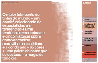 Sumário 
05 
06 
10 
12 
24 
36 
48 
60 
72 
73 
‘Tudo o que você pode imaginar é real.’ 
Pablo Picasso 
A influência dominante 
A cor do ano 
As novas tendências de cores 
A natureza é 
grande + eu 
sou pequeno 
Camadas+ 
camadas 
+Espaços 
ignorados 
Ele+ela 
+Intercâmbio 
entre amigos 
Recursos 
Cores 2015 
O maior fabricante de 
tintas do mundo +um 
comitê selecionado de 
especialistas em 
tendências +uma 
tendência predominante 
+cinco histórias sobre 
como encontrar 
maravilhas no cotidiano 
+a cor do ano +65 cores 
+ uma paleta de cores que 
se destaca + a magia de 
todo dia. 
 