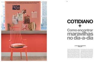 5 
A influência Dominante 
PARA 2015 
Para 2015, o estado de espírito primordial é o 
que ao mesmo tempo procura e acha aquele 
algo a mais que faz a diferença em nossas 
vidas. Após anos proativamente buscando, 
conectando e descobrindo nosso potencial, 
2015 traz o bônus: aquele algo + no nosso 
cotidiano. Ao explorar espaços subutilizados, 
assim como o relacionamento com nossos 
semelhantes e o meio ambiente como um todo, 
estamos aprendendo a ver o mundo à nossa 
volta de maneiras novas e únicas. Estamos 
encontrando jeitos novos e sutis de adicionar 
cor às nossas vidas com uma ênfase renovada 
no desenvolvimento de uma atmosfera mais 
calorosa e generosa para todos. Sustentabilidade 
agora é um requisito e não apenas uma 
preferência; e é importante que seja apoiada 
por um compromisso genuíno. É uma reação 
contra o consumismo; uma celebração das 
diferenças e a sabedoria que é encontrada em 
histórias individuais e singulares. É encontrar o 
maravilhoso no cotidiano: a magia de todo dia. 
‘Eu costumava sonhar em escapar da minha vida sem graça, mas minha vida nunca foi 
sem graça. Eu é que falhava em perceber quão extraordinária ela era.’ Ransom Riggs 
Cotidiano 
+ 
C omo encontrar 
maravilhas 
no dia-a-dia 
 