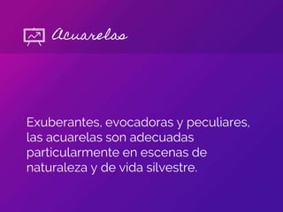 Exuberantes, evocadoras y peculiares,
las acuarelas son adecuadas
particularmente en escenas de
naturaleza y de vida silvestre.
Acuarelas
 