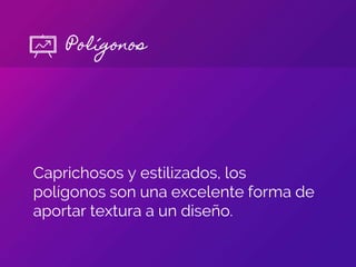 Caprichosos y estilizados, los
polígonos son una excelente forma de
aportar textura a un diseño.
Polígonos
 