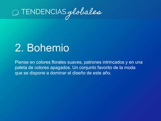 TENDENCIAS globales
2. Bohemio
Piense en colores florales suaves, patrones intrincados y en una
paleta de colores apagados. Un conjunto favorito de la moda
que se dispone a dominar el diseño de este año.
 