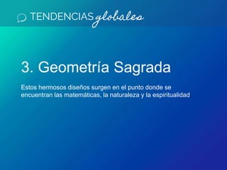 TENDENCIAS globales
3. Geometría Sagrada
Estos hermosos diseños surgen en el punto donde se
encuentran las matemáticas, la naturaleza y la espiritualidad.
 