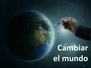 Cambiar
el mundo
 