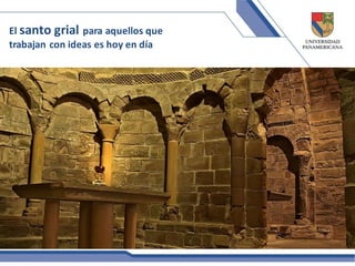 El santo grial para aquellos que
trabajan con ideas es hoy en día
 