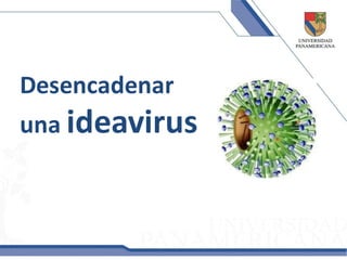 Desencadenar
una ideavirus
 