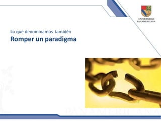 Lo que denominamos también
Romper un paradigma
 