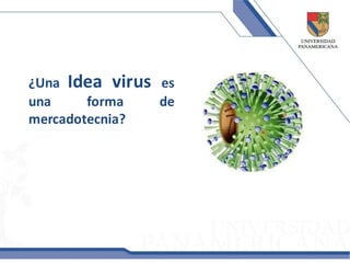 ¿Una Idea virus es
una     forma   de
mercadotecnia?
 