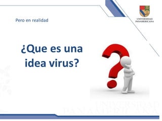 Pero en realidad




  ¿Que es una
   idea virus?
 
