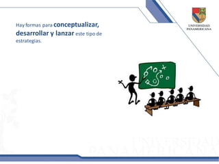 Hay formas para conceptualizar,
desarrollar y lanzar este tipo de
estrategias.
 