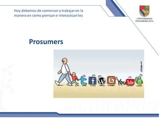 Hoy debemos de comenzar a trabajar en la
manera en como piensan e interactúan los




        Prosumers
 