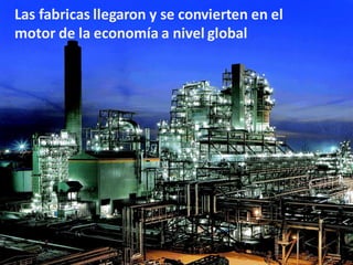 Las fabricas llegaron y se convierten en el
motor de la economía a nivel global
 