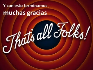 Y con esto terminamos ,
muchas gracias
 