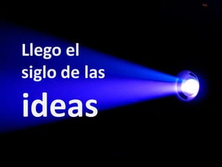 Llego el
siglo de las

ideas
 