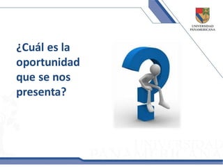 ¿Cuál es la
oportunidad
que se nos
presenta?
 