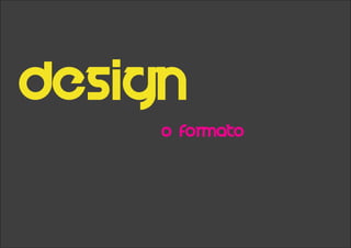 Design
o Formato
 