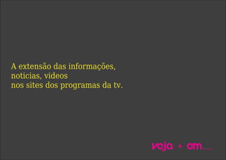 A extensão das informações,
noticias, videos
nos sites dos programas da tv.
Veja + em....
 