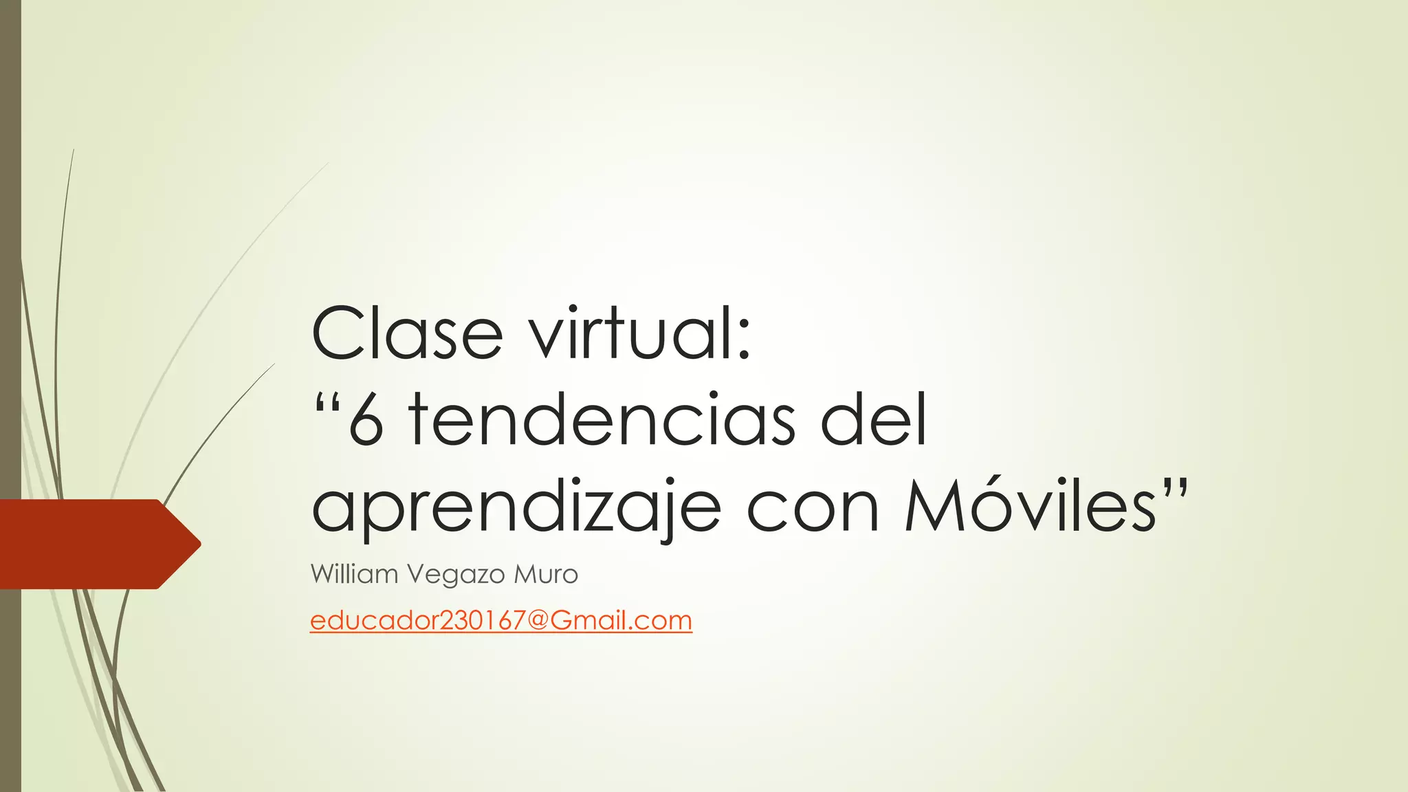 Clase virtual:
“6 tendencias del
aprendizaje con Móviles”
William Vegazo Muro
educador230167@Gmail.com