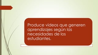 Produce videos que generen
aprendizajes según las
necesidades de los
estudiantes.