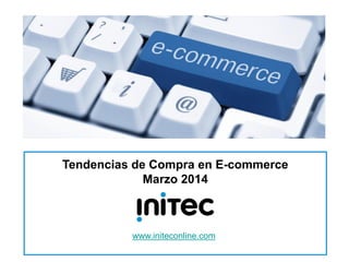 1
Tendencias de Compra en E-commerce
Marzo 2014
www.initeconline.com
 