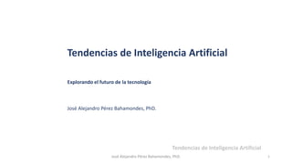 1
José Alejandro Pérez Bahamondes, PhD.
Tendencias de Inteligencia Artificial
Explorando el futuro de la tecnología
José Alejandro Pérez Bahamondes, PhD.
Tendencias de Inteligencia Artificial
 
