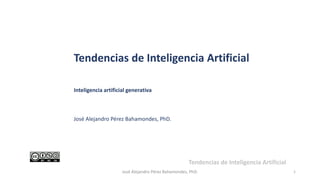 1
José Alejandro Pérez Bahamondes, PhD.
Tendencias de Inteligencia Artificial
Inteligencia artificial generativa
José Alejandro Pérez Bahamondes, PhD.
Tendencias de Inteligencia Artificial
 