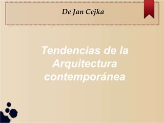 Tendencias de la
Arquitectura
contemporánea
De Jan Cejka
 