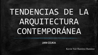 TENDENCIAS DE LA
ARQUITECTURA
CONTEMPORÁNEA
JAN CEJKA
Kevin Yair Ramírez Ramírez
 