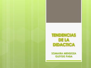 TENDENCIAS
DE LA
DIDACTICA
SOMAIRA MENDOZA
GLEYDIS PABA
 