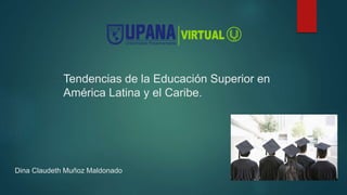 Tendencias de la Educación Superior en
América Latina y el Caribe.
Dina Claudeth Muñoz Maldonado
 