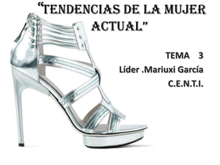 “Tendencias De La Mujer
ActuAl”
TEMA 3
Líder .Mariuxi García
C.E.N.T.I.

 