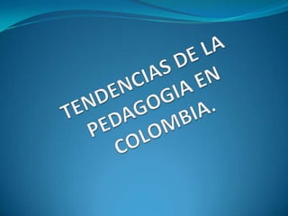 TENDENCIAS DE LA PEDAGOGIA EN COLOMBIA. 